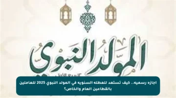 إجازة رسمية.. كيف تستعد للعطلة السنوية في المولد النبوي 2025 للعاملين بالقطاعين العام والخاص؟